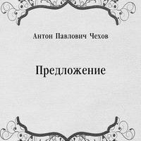 Антон Павлович Чехов Предложение